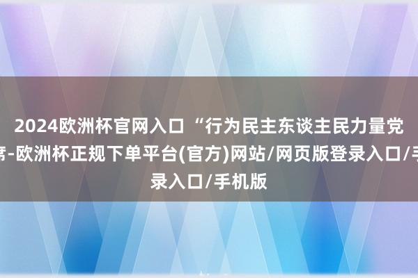 2024欧洲杯官网入口 “行为民主东谈主民力量党的主席-欧洲杯正规下单平台(官方)网站/网页版登录入口/手机版