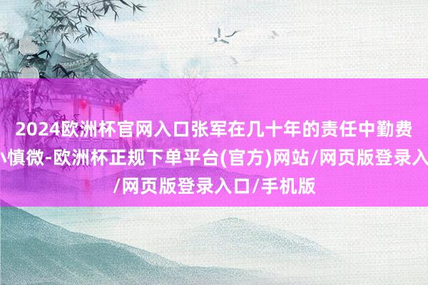 2024欧洲杯官网入口张军在几十年的责任中勤费力恳、敬小慎微-欧洲杯正规下单平台(官方)网站/网页版登录入口/手机版