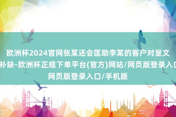 欧洲杯2024官网张某还会匡助李某的客户对呈文材料查漏补缺-欧洲杯正规下单平台(官方)网站/网页版登录入口/手机版