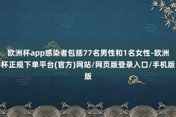 欧洲杯app感染者包括77名男性和1名女性-欧洲杯正规下单平台(官方)网站/网页版登录入口/手机版