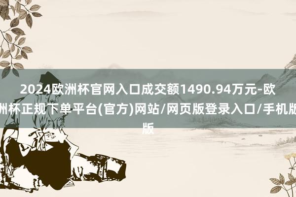 2024欧洲杯官网入口成交额1490.94万元-欧洲杯正规下单平台(官方)网站/网页版登录入口/手机版