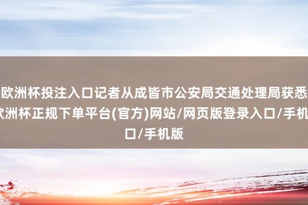 欧洲杯投注入口记者从成皆市公安局交通处理局获悉-欧洲杯正规下单平台(官方)网站/网页版登录入口/手机版