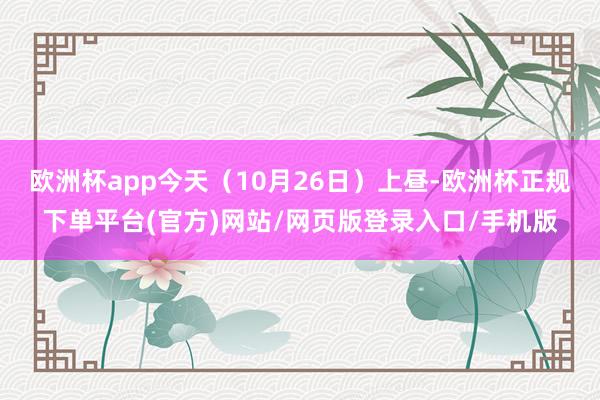 欧洲杯app今天（10月26日）上昼-欧洲杯正规下单平台(官方)网站/网页版登录入口/手机版