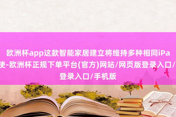 欧洲杯app这款智能家居建立将维持多种相同iPad的行使-欧洲杯正规下单平台(官方)网站/网页版登录入口/手机版