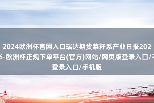 2024欧洲杯官网入口瑞达期货菜籽系产业日报20241106-欧洲杯正规下单平台(官方)网站/网页版登录入口/手机版