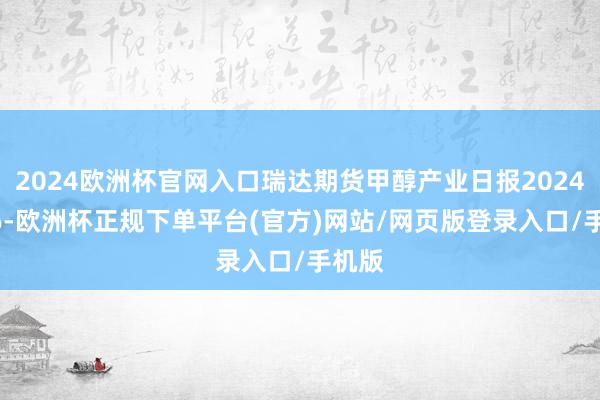 2024欧洲杯官网入口瑞达期货甲醇产业日报20241106-欧洲杯正规下单平台(官方)网站/网页版登录入口/手机版