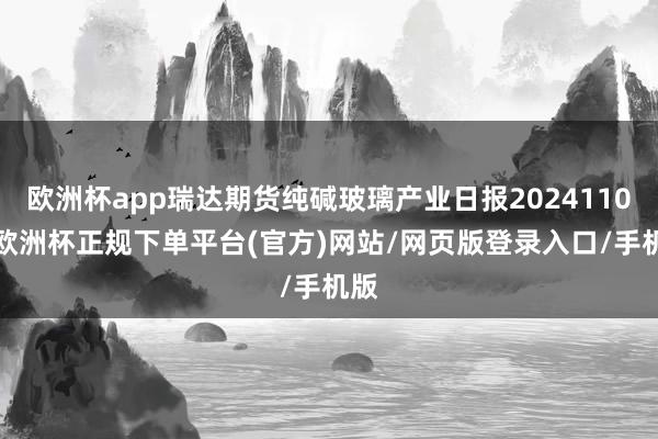 欧洲杯app瑞达期货纯碱玻璃产业日报20241106-欧洲杯正规下单平台(官方)网站/网页版登录入口/手机版