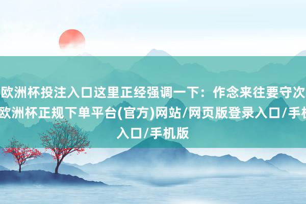 欧洲杯投注入口这里正经强调一下：作念来往要守次序-欧洲杯正规下单平台(官方)网站/网页版登录入口/手机版