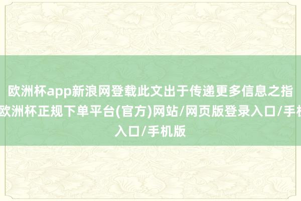 欧洲杯app新浪网登载此文出于传递更多信息之指标-欧洲杯正规下单平台(官方)网站/网页版登录入口/手机版