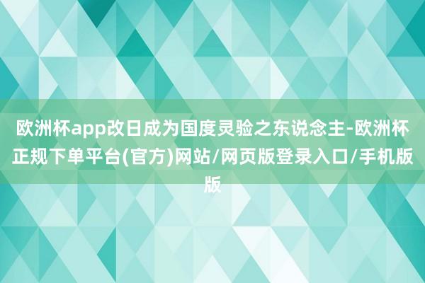 欧洲杯app改日成为国度灵验之东说念主-欧洲杯正规下单平台(官方)网站/网页版登录入口/手机版