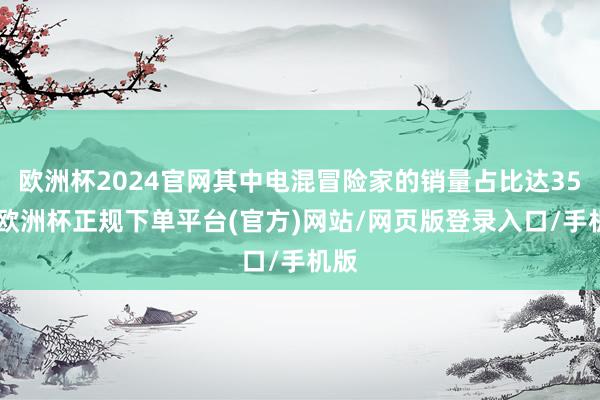 欧洲杯2024官网其中电混冒险家的销量占比达35%-欧洲杯正规下单平台(官方)网站/网页版登录入口/手机版