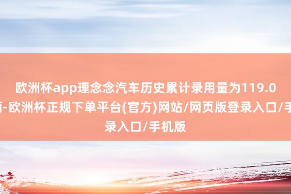 欧洲杯app理念念汽车历史累计录用量为119.01万辆-欧洲杯正规下单平台(官方)网站/网页版登录入口/手机版